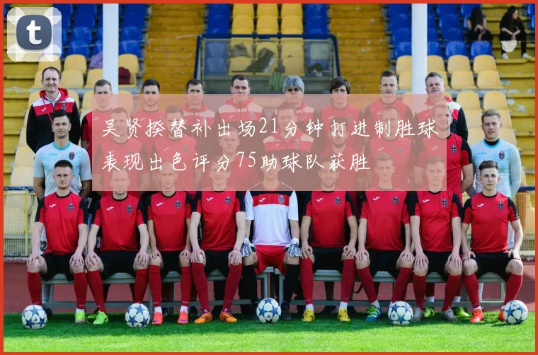吴贤揆替补出场21分钟打进制胜球表现出色评分75助球队获胜