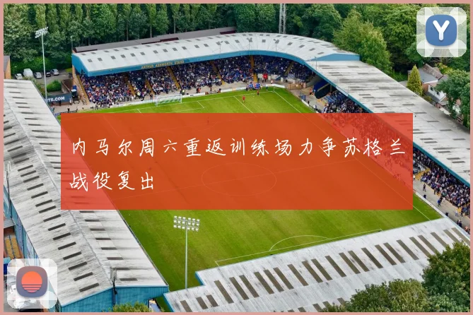 内马尔周六重返训练场力争苏格兰战役复出