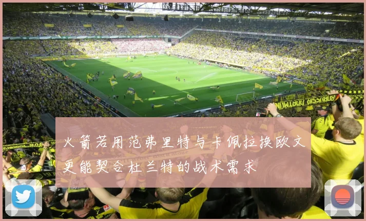 火箭若用范弗里特与卡佩拉换欧文更能契合杜兰特的战术需求