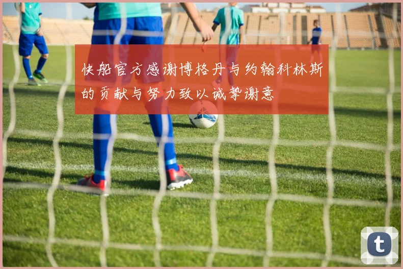 快船官方感谢博格丹与约翰科林斯的贡献与努力致以诚挚谢意