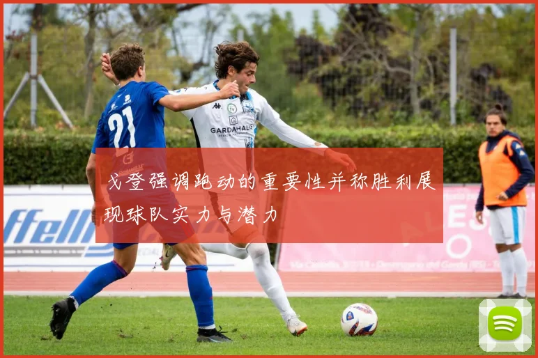 戈登强调跑动的重要性并称胜利展现球队实力与潜力