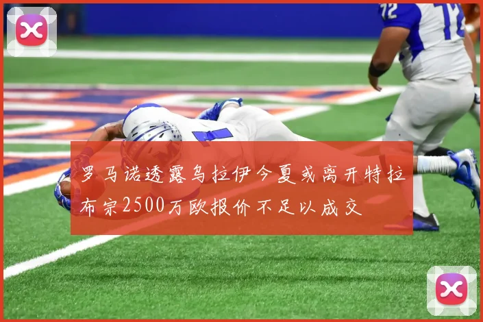 罗马诺透露乌拉伊今夏或离开特拉布宗2500万欧报价不足以成交
