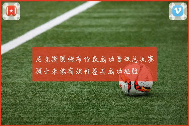 尼克斯围绕布伦森成功晋级总决赛骑士未能有效借鉴其成功经验