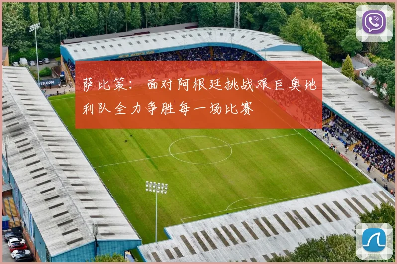 萨比策：面对阿根廷挑战艰巨奥地利队全力争胜每一场比赛